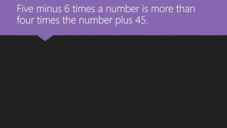 Five minus 6 times a number is more than
four times the number plus 45.
 