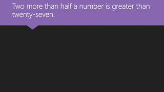 Two more than half a number is greater than
twenty-seven.
 