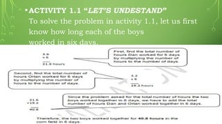 •ACTIVITY 1.1 “LET’S UNDESTAND”
To solve the problem in activity 1.1, let us first
know how long each of the boys
worked in six days.
 