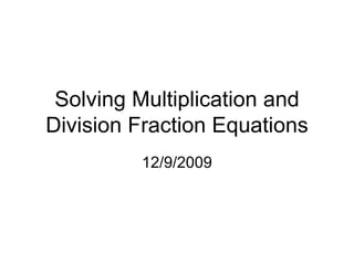 Solving Multiplication and Division Fraction Equations 12/9/2009 
