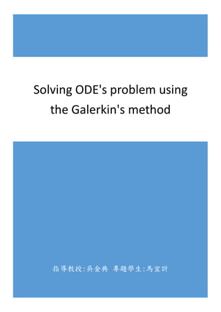 指導教授:吳金典 專題學生:馬宜訢
Solving ODE's problem using
the Galerkin's method
 