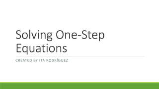 Solving One-Step
Equations
CREATED BY ITA RODRÍGUEZ
 