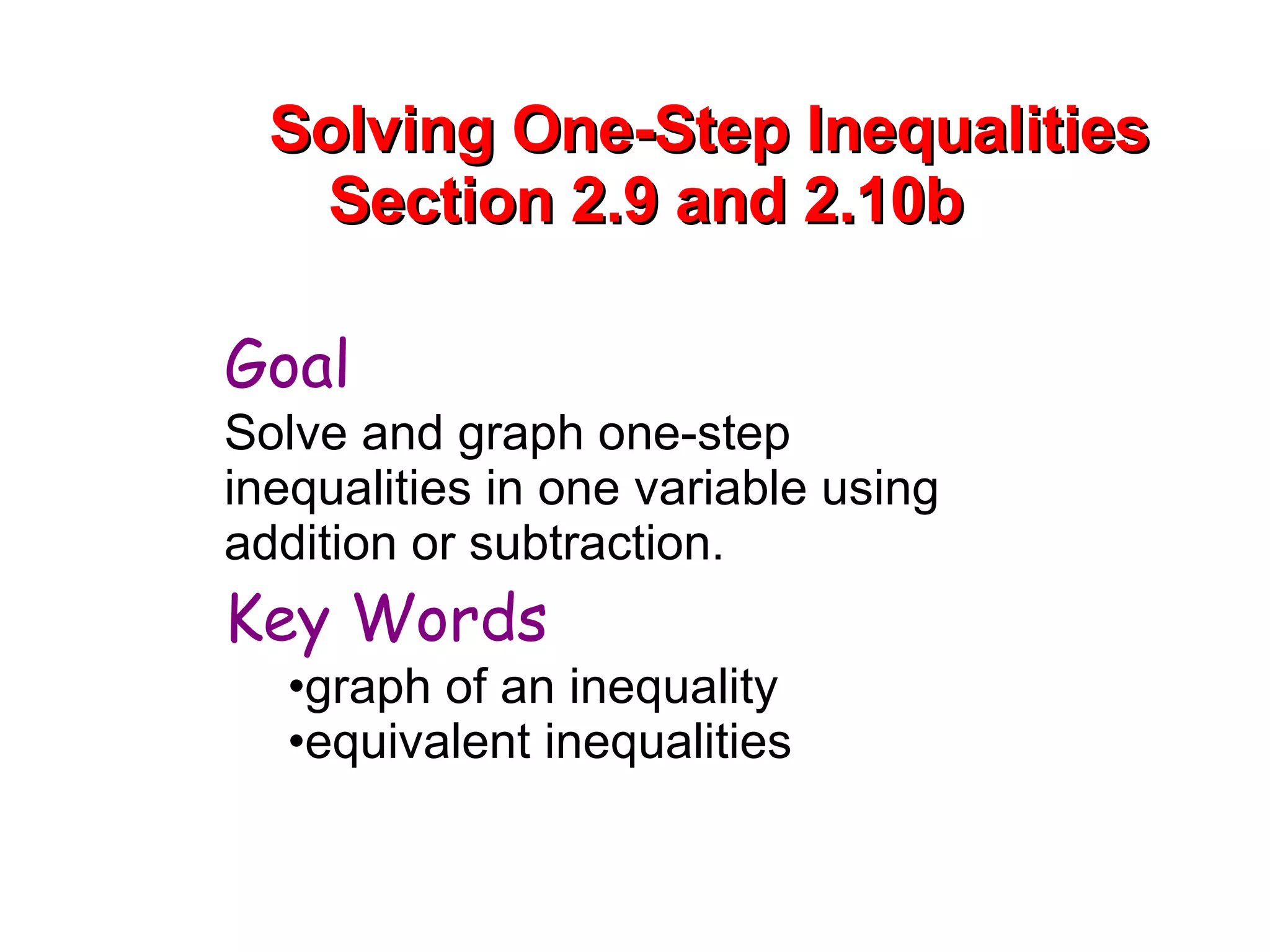 Solving One-Step Inequalities Section 2.9 and 2.10b Goal  Solve and graph one-step inequalities in one variable using addition or subtraction. Key Words   graph of an inequality equivalent inequalities 