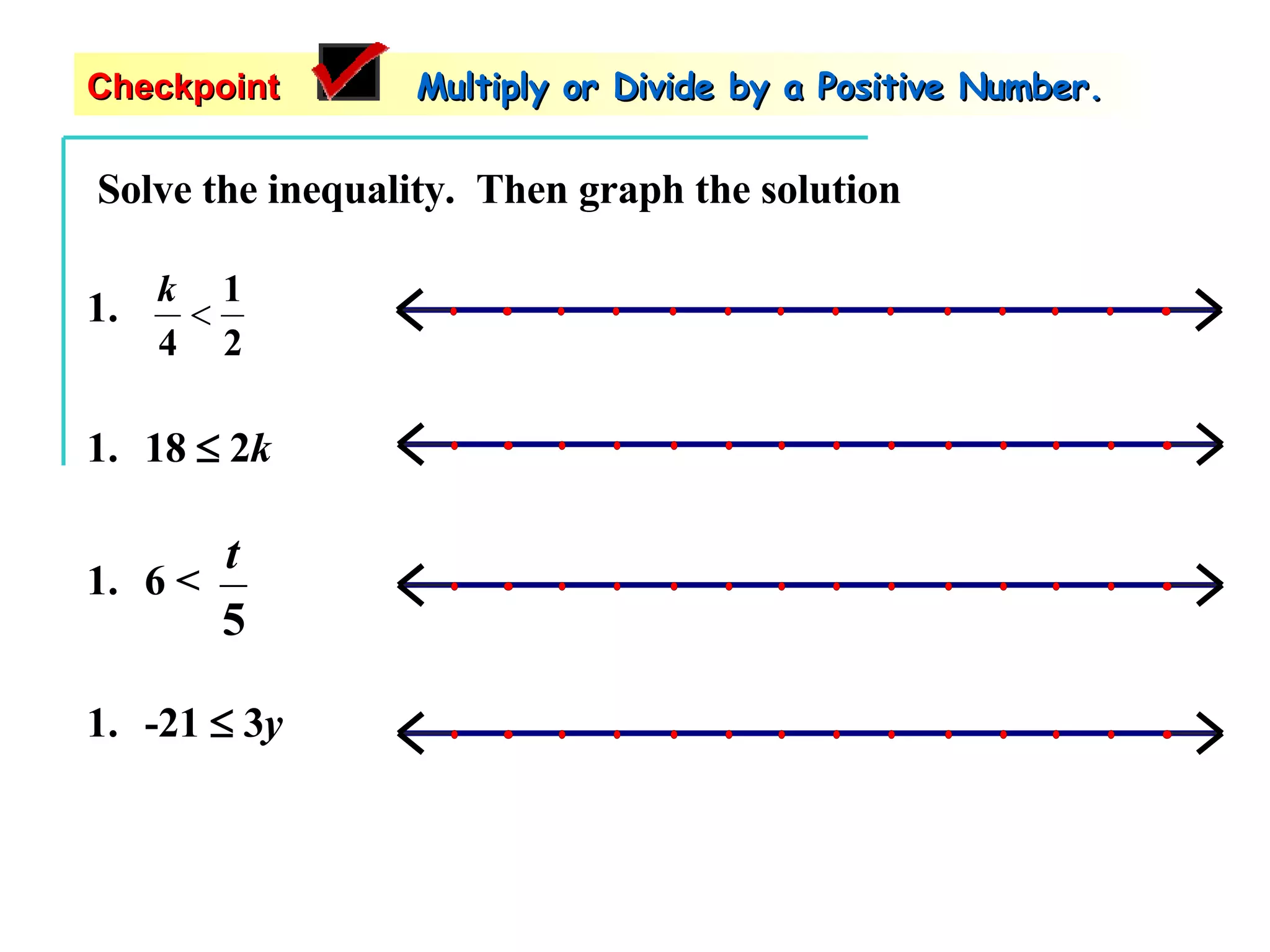 Solve the inequality.  Then graph the solution 18    2 k -21    3 y Checkpoint   Multiply or Divide by a Positive Number. 6 <  