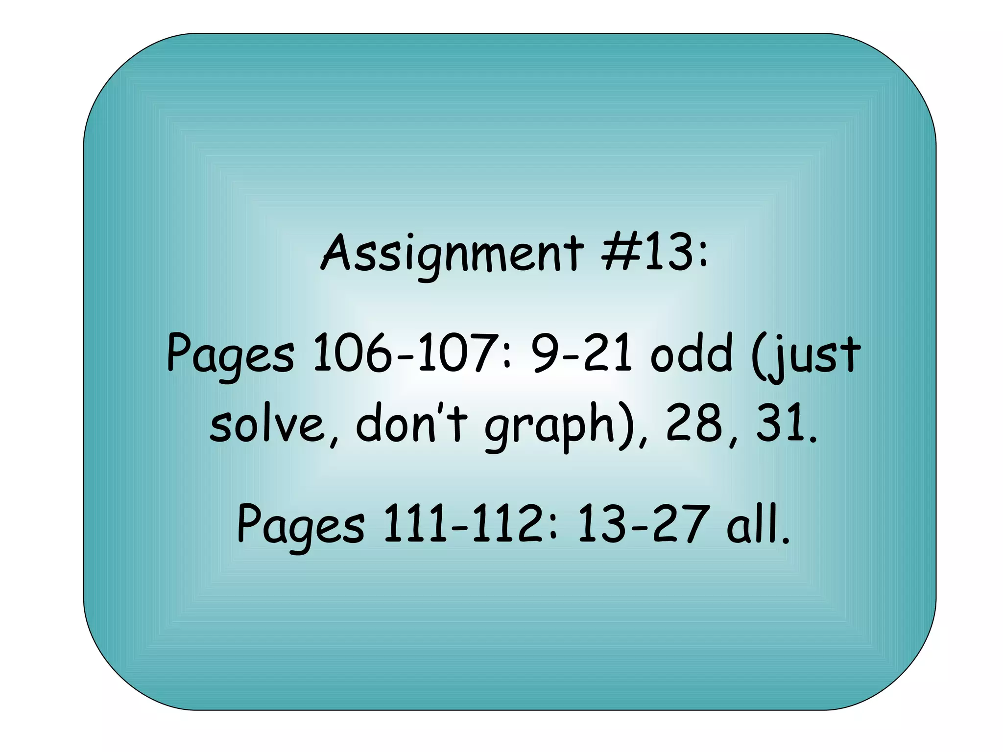 Assignment #13: Pages 106-107: 9-21 odd (just solve, don’t graph), 28, 31. Pages 111-112: 13-27 all. 