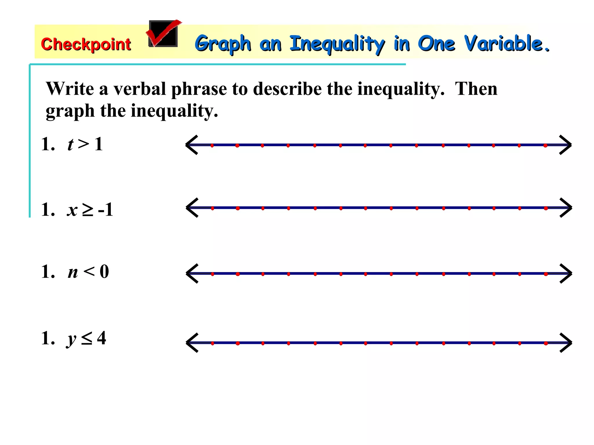 Write a verbal phrase to describe the inequality.  Then graph the inequality. t  > 1 x     -1 y     4 n  < 0 Checkpoint   Graph an Inequality in One Variable. 