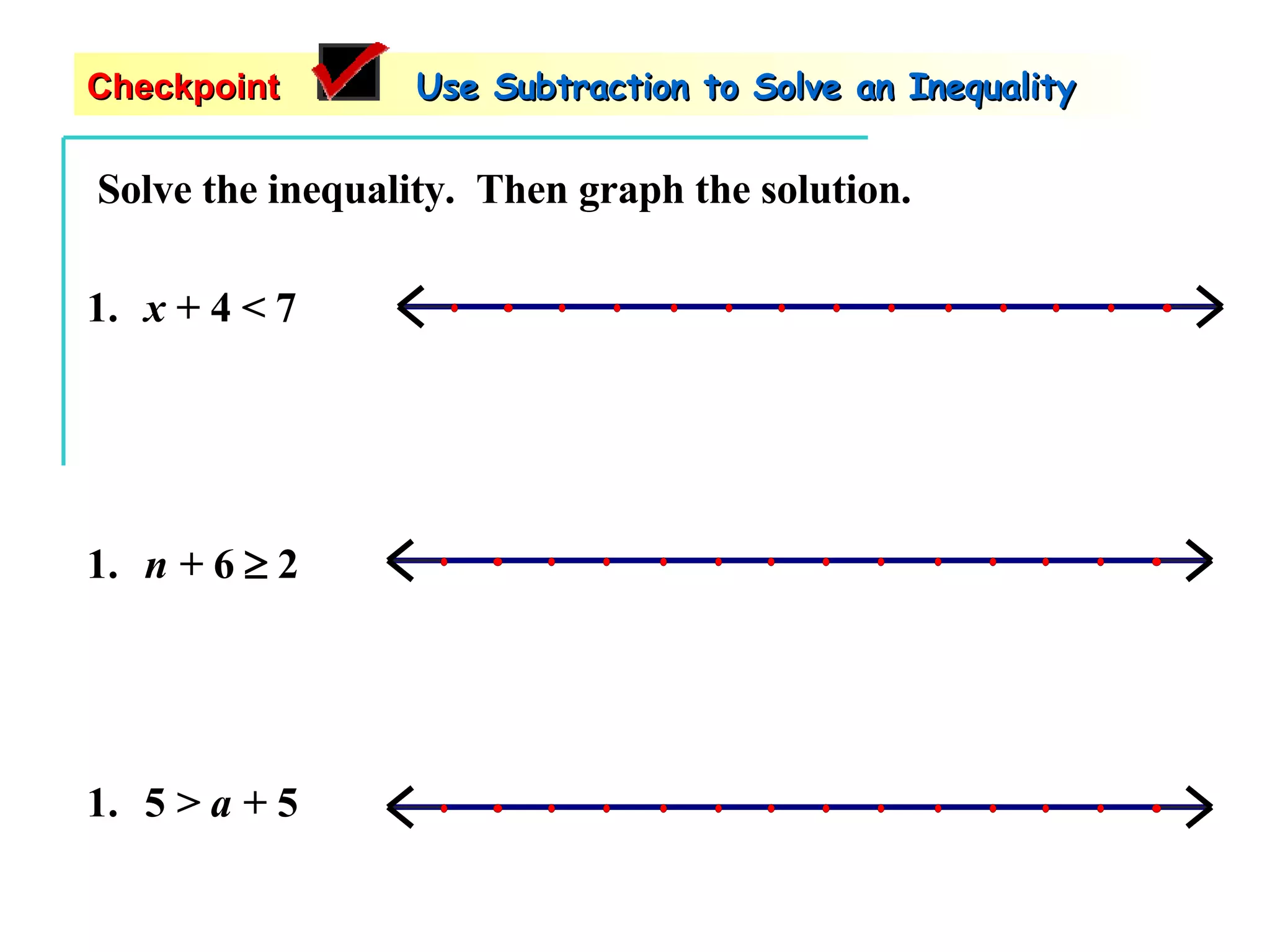 Solve the inequality.  Then graph the solution. x  + 4 < 7 5  > a +  5 n +  6    2 Checkpoint   Use Subtraction to Solve an Inequality 