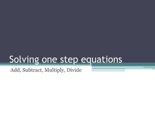 Solving one step equations
Add, Subtract, Multiply, Divide
 