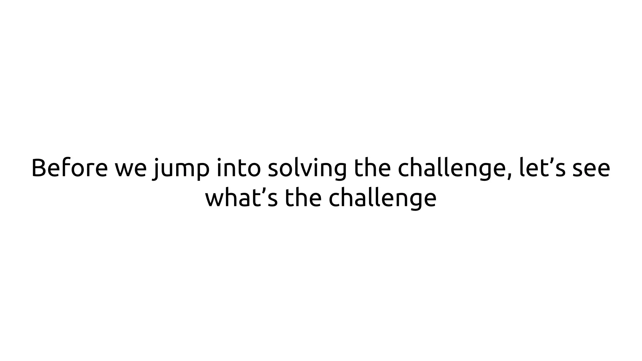 Before we jump into solving the challenge, let’s see
what’s the challenge
 