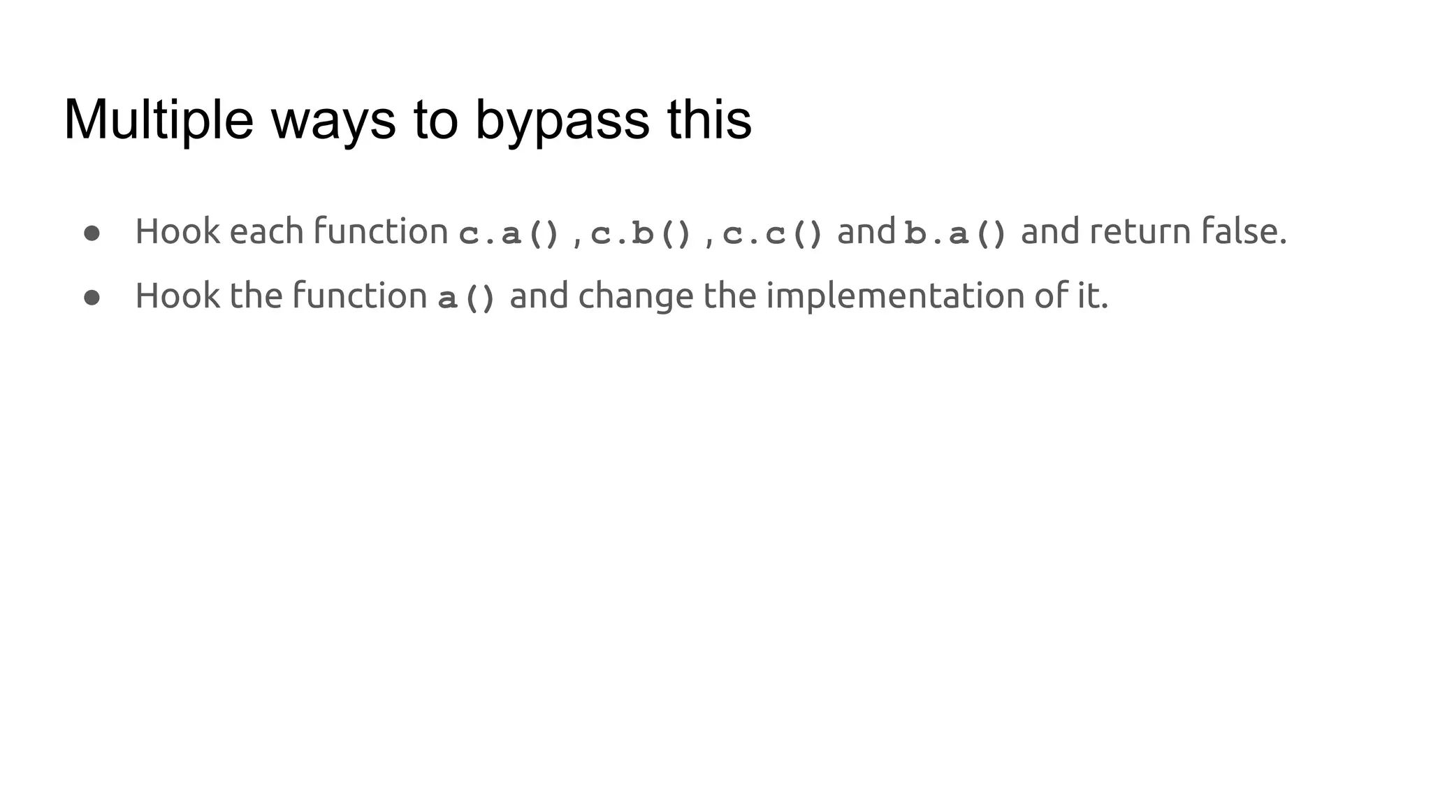 Multiple ways to bypass this
● Hook each function c.a() , c.b() , c.c() and b.a() and return false.
● Hook the function a() and change the implementation of it.
 