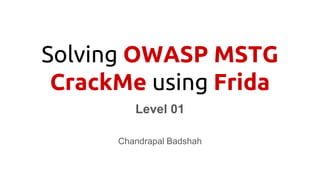 Solving OWASP MSTG
CrackMe using Frida
Level 01
Chandrapal Badshah
 