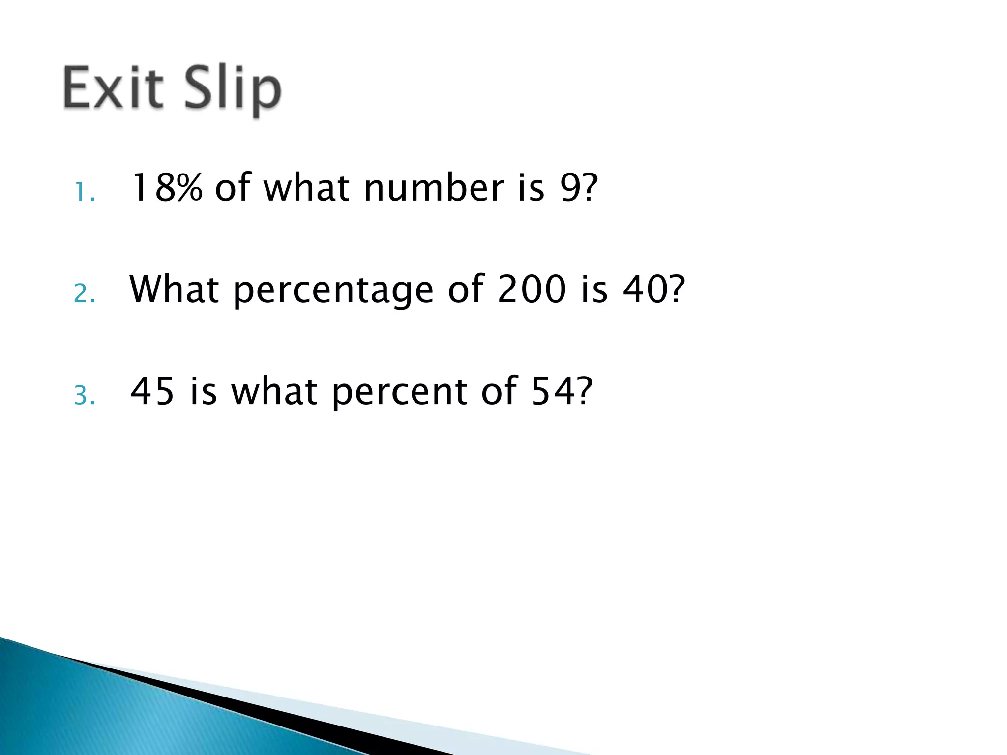 18% of what number is 9? What percentage of 200 is 40? 45 is what percent of 54? Exit Slip