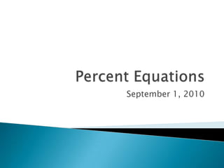 Percent Equations September 1, 2010 