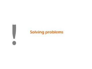 Solving problems
!
 
