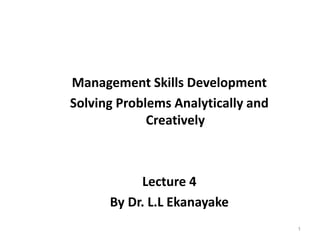 Management Skills Development
Solving Problems Analytically and
Creatively
Lecture 4
By Dr. L.L Ekanayake
1
 