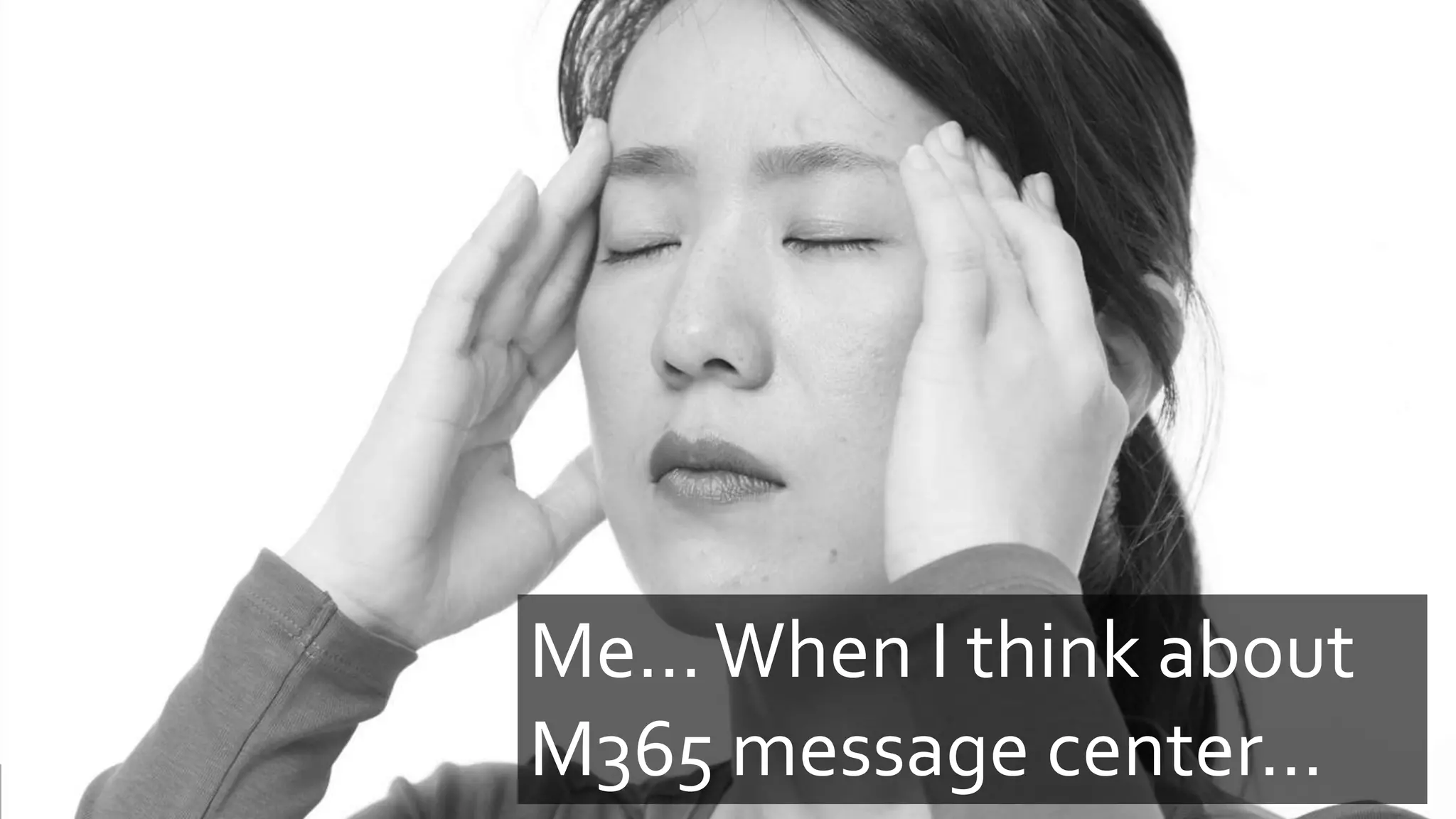 Me…When I think about
M365 message center…
 