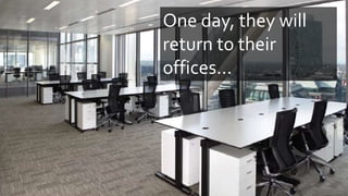 One day, they will
return to their
offices...
 