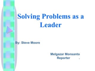 Solving Problems as a Leader By: Steve Moore Melgazar Monsanto Reporter  . 