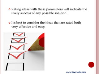  Rating ideas with these parameters will indicate the
likely success of any possible solution.
 It’s best to consider the ideas that are rated both
very effective and easy.
www.joynwobi.com
 