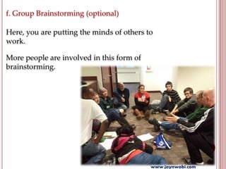 f. Group Brainstorming (optional)
Here, you are putting the minds of others to
work.
More people are involved in this form of
brainstorming.
www.joynwobi.com
 