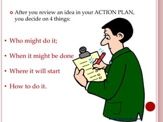  After you review an idea in your ACTION PLAN,
you decide on 4 things:
• Who might do it;
• When it might be done
• Where it will start
• How to do it.
www.joynwobi.com
 