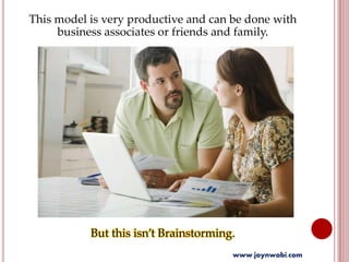 This model is very productive and can be done with
business associates or friends and family.
But this isn’t Brainstorming.
www.joynwobi.com
 