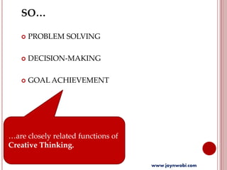SO…
 PROBLEM SOLVING
 DECISION-MAKING
 GOAL ACHIEVEMENT
…are closely related functions of
Creative Thinking.
www.joynwobi.com
 
