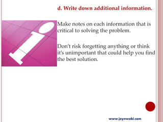 d. Write down additional information.
Make notes on each information that is
critical to solving the problem.
Don’t risk forgetting anything or think
it’s unimportant that could help you find
the best solution.
www.joynwobi.com
 