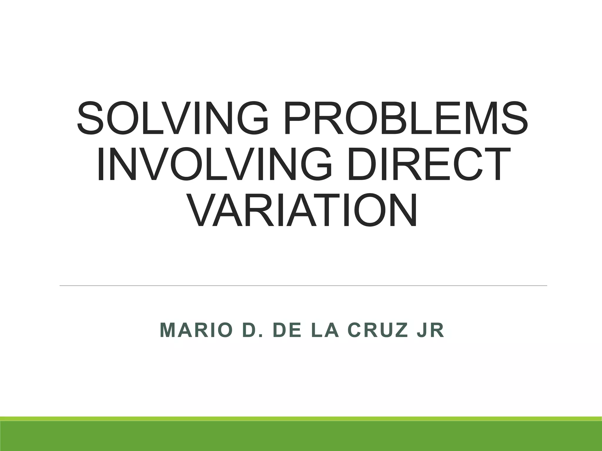 SOLVING PROBLEMS
INVOLVING DIRECT
VARIATION
MARIO D. DE LA CRUZ JR