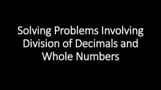 Solving Problems Involving
Division of Decimals and
Whole Numbers
 