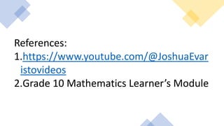 References:
1.https://www.youtube.com/@JoshuaEvar
istovideos
2.Grade 10 Mathematics Learner’s Module
 