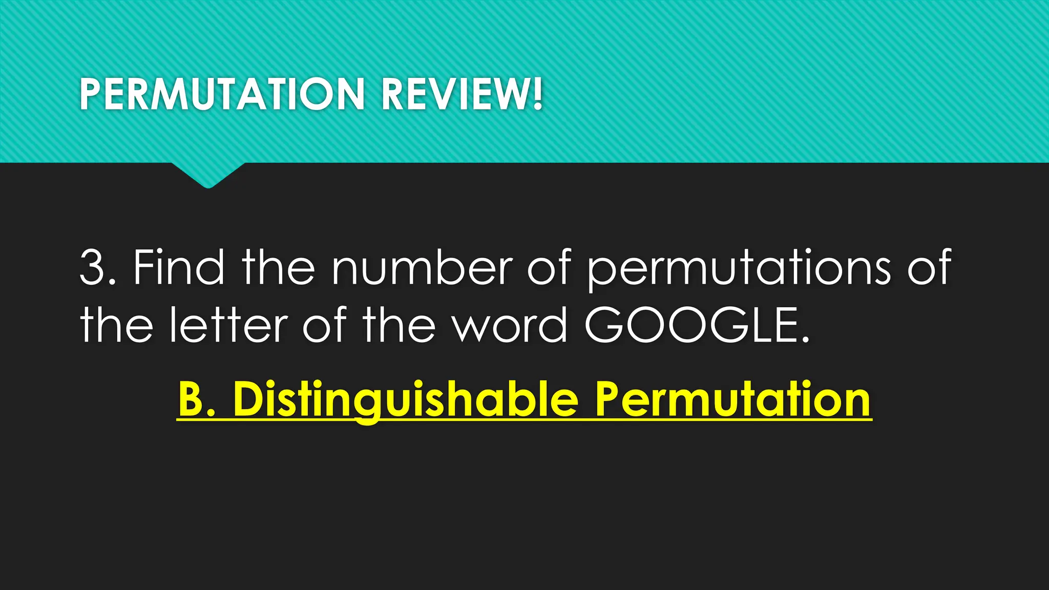 PERMUTATION REVIEW!
3. Find the number of permutations of
the letter of the word GOOGLE.
B. Distinguishable Permutation
 