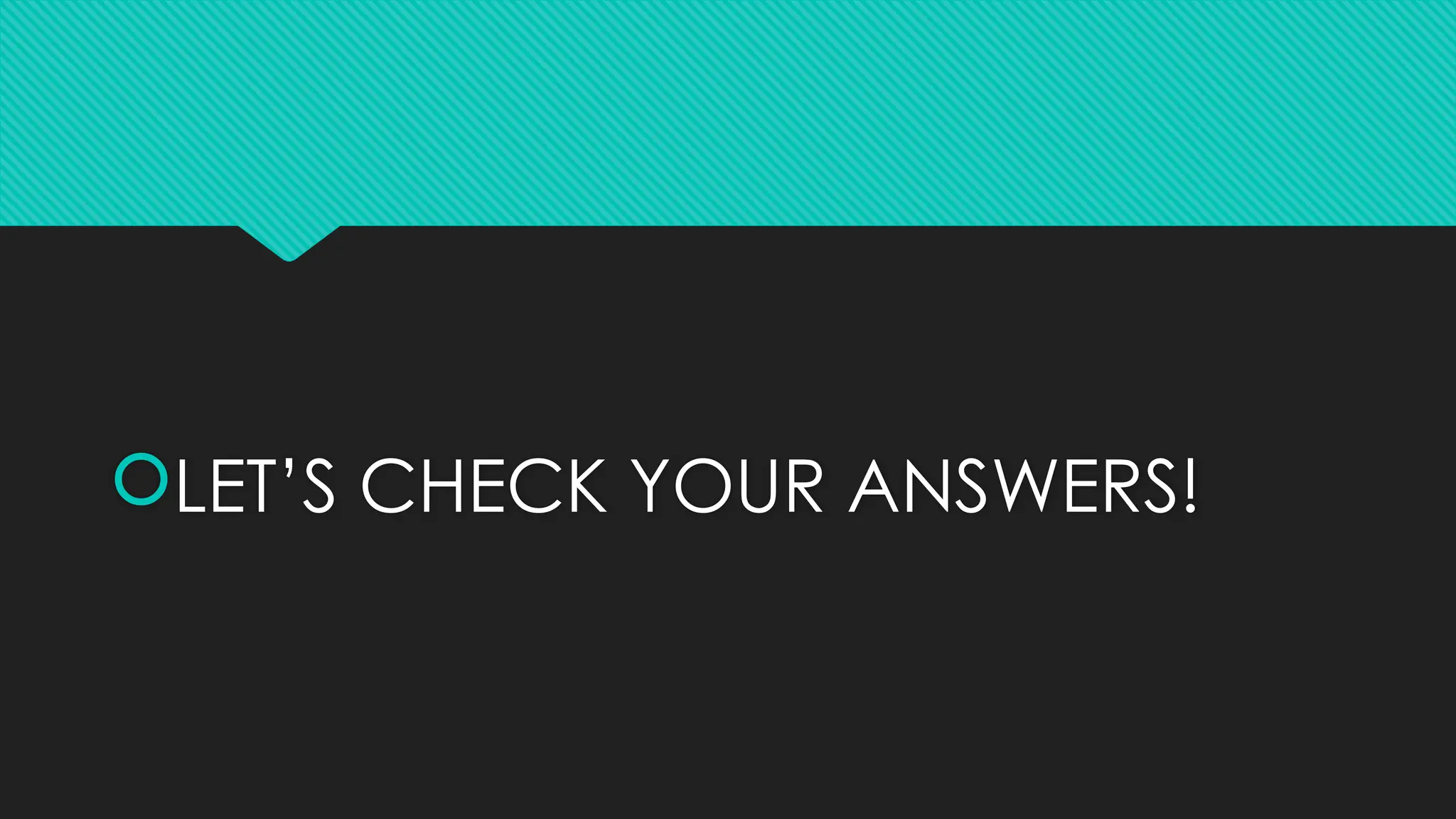LET’S CHECK YOUR ANSWERS!
 