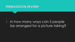 PERMUTATION REVIEW!
1. In how many ways can 5 people
be arranged for a picture taking?
 