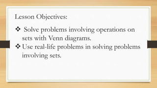 Lesson Objectives:
 Solve problems involving operations on
sets with Venn diagrams.
Use real-life problems in solving problems
involving sets.
 