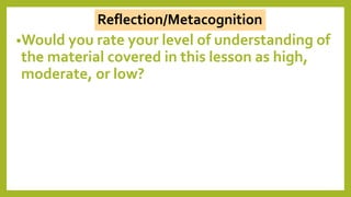 •Would you rate your level of understanding of
the material covered in this lesson as high,
moderate, or low?
Reflection/Metacognition
 