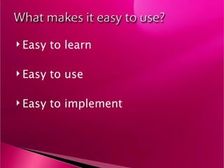 Easy to learn Easy to use Easy to implement 