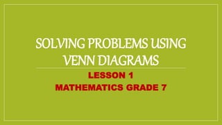 SOLVING PROBLEMS USING
VENN DIAGRAMS
LESSON 1
MATHEMATICS GRADE 7
 