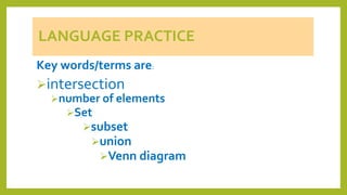 LANGUAGE PRACTICE
Key words/terms are:
intersection
number of elements
Set
subset
union
Venn diagram
 
