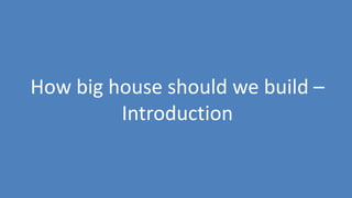 187
How big house should we build –
Introduction
 