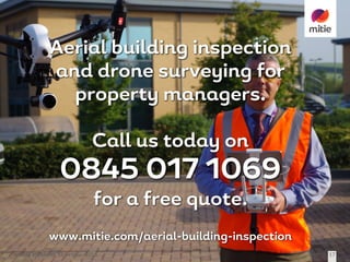 solving	problems 19	October	2016 17
Aerial building inspection
and drone surveying for
property managers.
Call us today on
0845 017 1069
for a free quote.
www.mitie.com/aerial-building-inspection
 