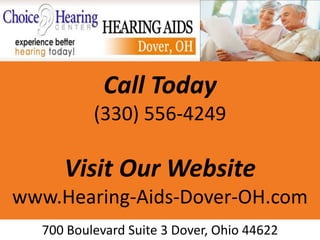 Call Today
          (330) 556-4249

     Visit Our Website
www.Hearing-Aids-Dover-OH.com
  700 Boulevard Suite 3 Dover, Ohio 44622
 