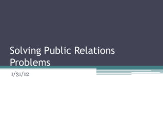 Solving Public Relations
Problems
1/31/12
 