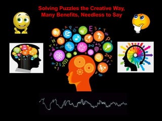 1
Solving Puzzles the Creative Way,
Many Benefits, Needless to Say
 