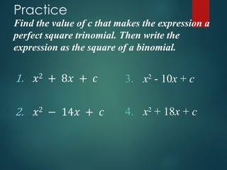 Practice
Find the value of c that makes the expression a
perfect square trinomial. Then write the
expression as the square of a binomial.
3. x2
- 10x + c
4. x2
+ 18x + c
 