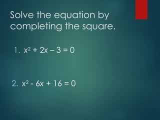 Solve the equation by
completing the square.
1. x2
+ 2x – 3 = 0
2. x2
- 6x + 16 = 0
 