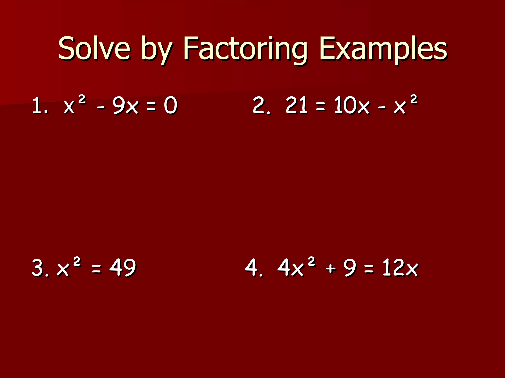 Solve by Factoring Examples 1.  x ² - 9x = 0  2.  21 = 10x - x² 3. x² = 49  4.  4x² + 9 = 12x 