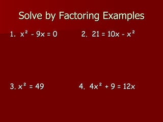 Solve by Factoring Examples 1.  x ² - 9x = 0  2.  21 = 10x - x² 3. x² = 49  4.  4x² + 9 = 12x 