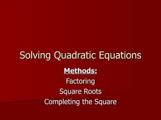 Solving Quadratic Equations Methods: Factoring Square Roots Completing the Square 