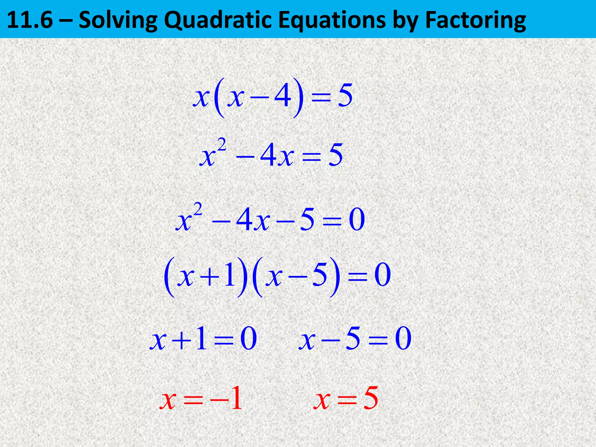 2
4 5x x 
1 0x  5 0x  
  1 5 0x x  
1x   5x 
 4 5x x  
2
4 5 0x x  
11.6 – Solving Quadratic Equations by Factoring
 